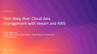 © 2019, Amazon Web Services, Inc. or its affiliates. All rights reserved.S U M M I T
Tech deep dive: Cloud data
management with Veeam and AWS
Dustin Albertson
Senior Cloud Solutions Architect – Global Alliance Architecture
Veeam Software
S V C 2 1 6 - S
 
