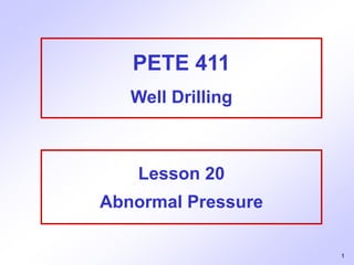 1
PETE 411
Well Drilling
Lesson 20
Abnormal Pressure
 
