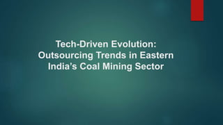 Tech-Driven Evolution:
Outsourcing Trends in Eastern
India’s Coal Mining Sector
 