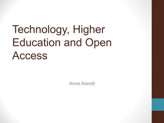 Technology, Higher
Education and Open
Access

          Anne Arendt
 