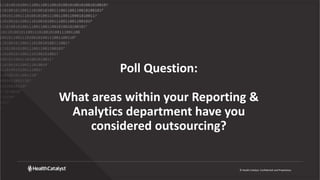 © Health Catalyst. Confidential and Proprietary.
Poll Question:
What areas within your Reporting &
Analytics department have you
considered outsourcing?
 