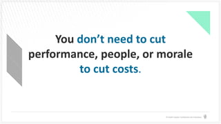 © Health Catalyst. Confidential and Proprietary.
You don’t need to cut
performance, people, or morale
to cut costs​.
 