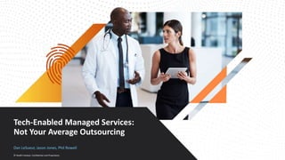 © Health Catalyst. Confidential and Proprietary.
Tech-Enabled Managed Services:
Not Your Average Outsourcing
Dan LeSueur, Jason Jones, Phil Rowell
 