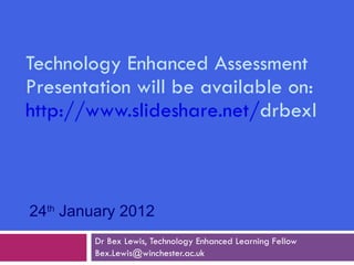 Technology Enhanced Assessment Presentation will be available on:  http://www.slideshare.net/ drbexl   Dr Bex Lewis, Technology Enhanced Learning Fellow [email_address] 24 th  January 2012 