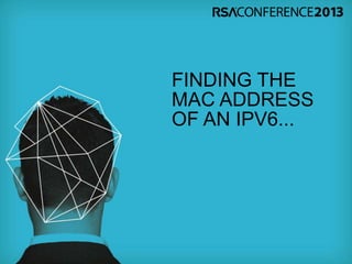 FINDING THE
MAC ADDRESS
OF AN IPV6...
 