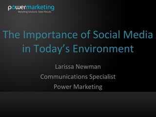 The Importance of Social Media
    in Today’s Environment
          Larissa Newman
       Communications Specialist
          Power Marketing
 