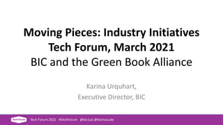 Moving Pieces: Industry Initiatives
Tech Forum, March 2021
BIC and the Green Book Alliance
Karina Urquhart,
Executive Director, BIC
Tech Forum 2021 #TechForum @bic1uk @KarinaLuke
 