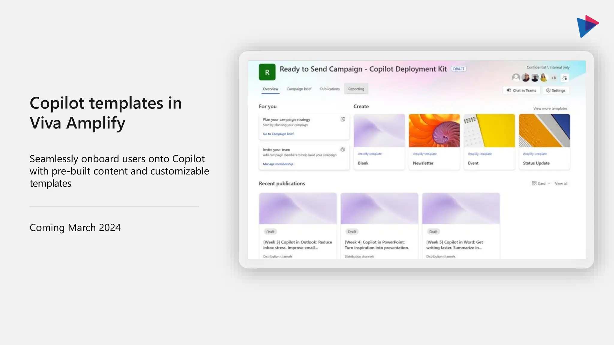 Copilot templates in
Viva Amplify
Seamlessly onboard users onto Copilot
with pre-built content and customizable
templates
Coming March 2024
 