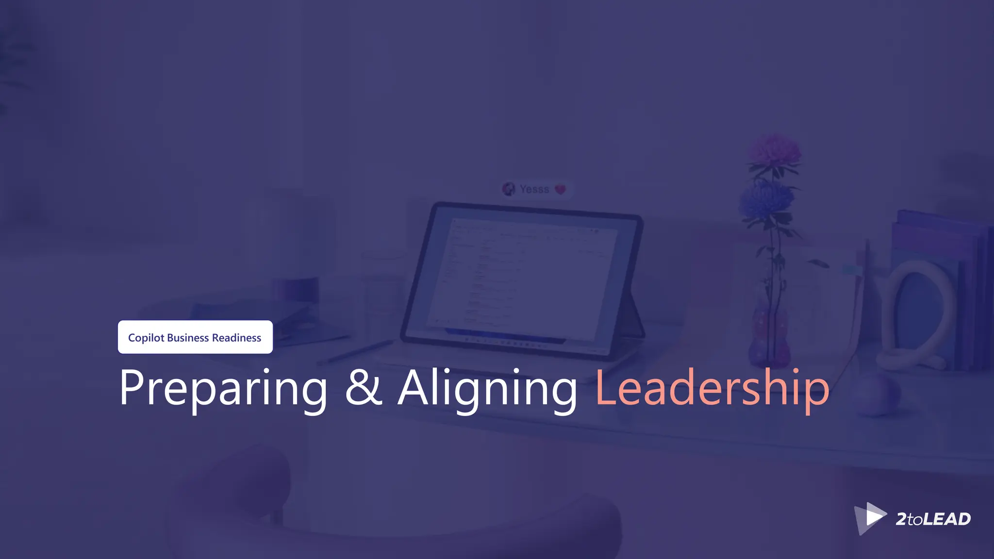 Preparing & Aligning Leadership
Copilot Business Readiness
 