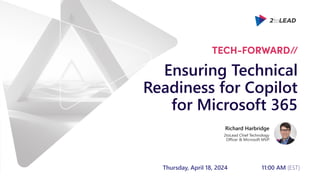 Ensuring Technical
Readiness for Copilot
for Microsoft 365
Thursday, April 18, 2024 11:00 AM (EST)
Richard Harbridge
2toLead Chief Technology
Officer & Microsoft MVP
 