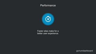 Performance
Faster sites make for a  
better user experience.
go/rumdashboard
 
