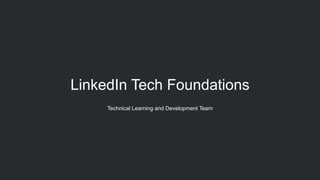 LinkedIn Tech Foundations
Technical Learning and Development Team
 