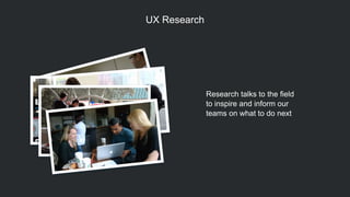 UX Research
Research talks to the field  
to inspire and inform our  
teams on what to do next
 