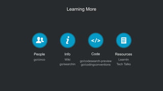 Learning More
People
go/cinco
Info
Wiki
go/searchin
Code
go/codesearch-preview
go/codingconventions
Resources
LearnIn
Tech Talks
 