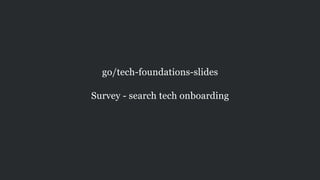 go/tech-foundations-slides
!
Survey - search tech onboarding
 