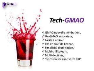 Tech-GMAO
 GMAO nouvelle génération ,
 Un GMAO innovateur,
 Facile à utiliser
 Pas de coût de licence,
 Simplicité d'utilisation,
 Multi-utilisateurs,
 Multi-Sociétés,
 Synchroniser avec votre ERP
 