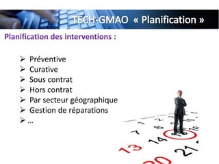 Planification des interventions :
 Préventive
 Curative
 Sous contrat
 Hors contrat
 Par secteur géographique
 Gestion de réparations
 …
 