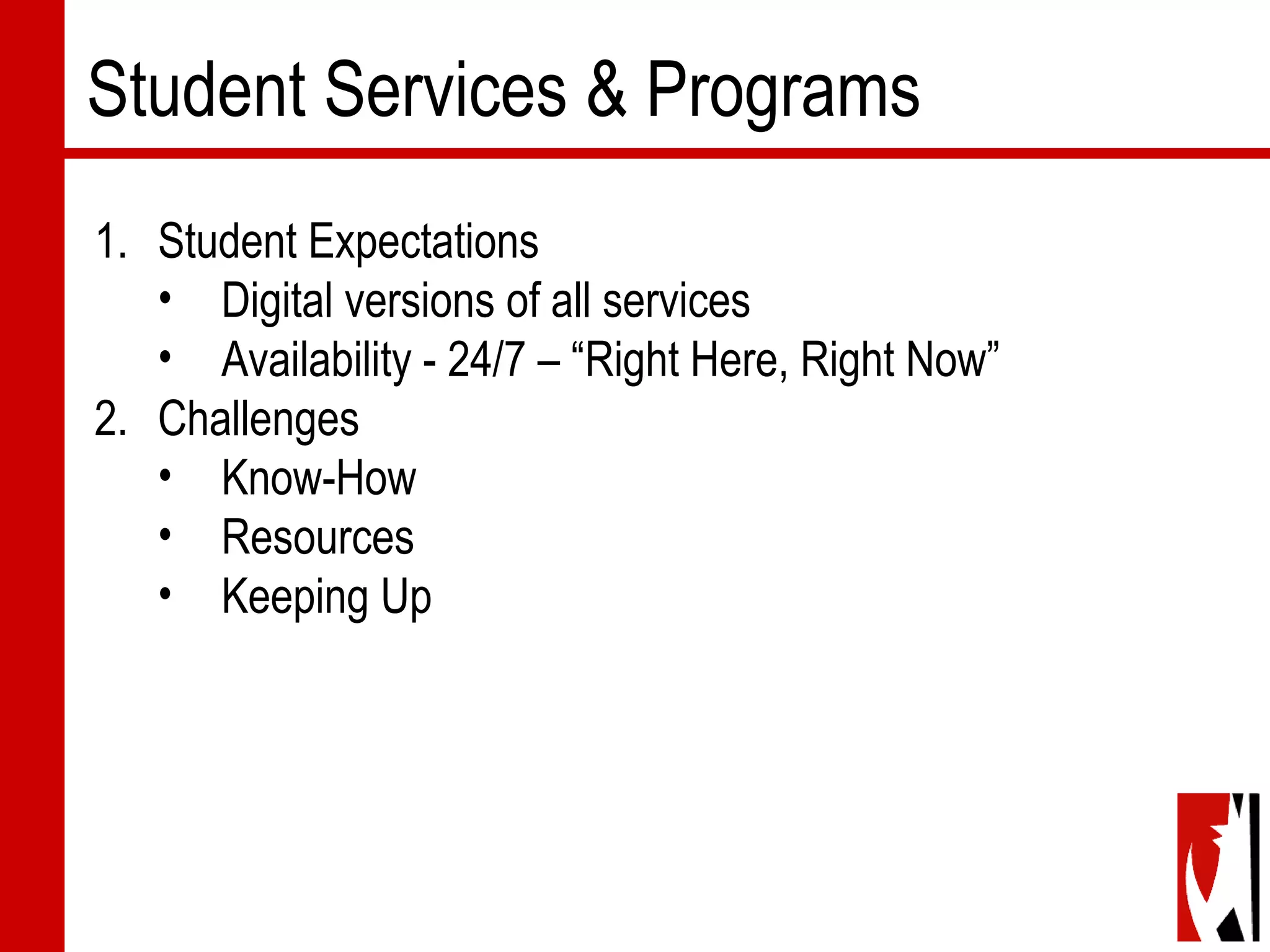 Student Services & Programs
1. Student Expectations
• Digital versions of all services
• Availability - 24/7 – “Right Here, Right Now”
2. Challenges
• Know-How
• Resources
• Keeping Up
 