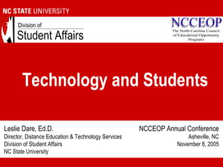 Student Affairs
Division of
Technology and Students
Leslie Dare, Ed.D.
Director, Distance Education & Technology Services
Division of Student Affairs
NC State University
NCCEOP Annual Conference
Asheville, NC
November 8, 2005
 