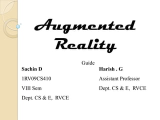Augmented
      Reality
                     Guide
Sachin D                     Harish . G
1RV09CS410                   Assistant Professor
VIII Sem                     Dept. CS & E, RVCE
Dept. CS & E, RVCE
 