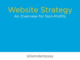 Website Strategy
An Overview for Non-Proﬁts
@liamdempsey
 