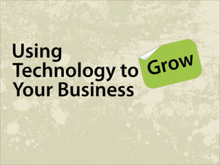 Using
                 ow
                r
Technology to G
Your Business
 