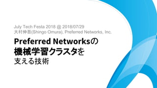 July Tech Festa 2018 @ 2018/07/29
大村伸吾(Shingo Omura), Preferred Networks, Inc.
Preferred Networksの
機械学習クラスタを
支える技術
1
 