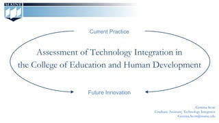 Assessment of Technology Integration in
the College of Education and Human Development
Current Practice
Future Innovation
Gemma Scott
Graduate Assistant, Technology Integrator
Gemma.Scott@maine.edu
 