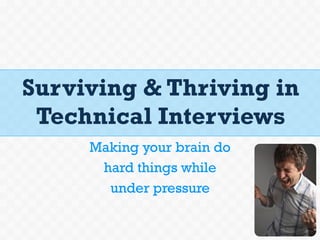 Surviving & Thriving in
Technical Interviews
Making your brain do
hard things while
under pressure
 