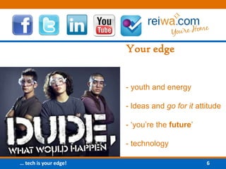 Your edge- youth and energy- ldeas and go for it attitude- ‘you’re the future’- technology