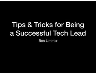 Tips & Tricks for Being
a Successful Tech Lead
Ben Limmer
 
