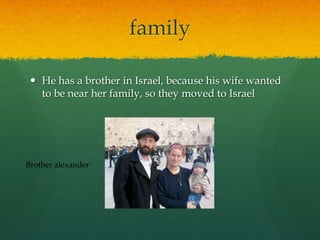 family

  He has a brother in Israel, because his wife wanted
   to be near her family, so they moved to Israel




Brother alexander
 