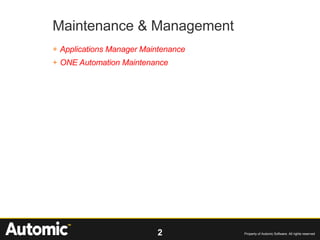 2 Property of Automic Software. All rights reserved
Maintenance & Management
+ Applications Manager Maintenance
+ ONE Automation Maintenance
 