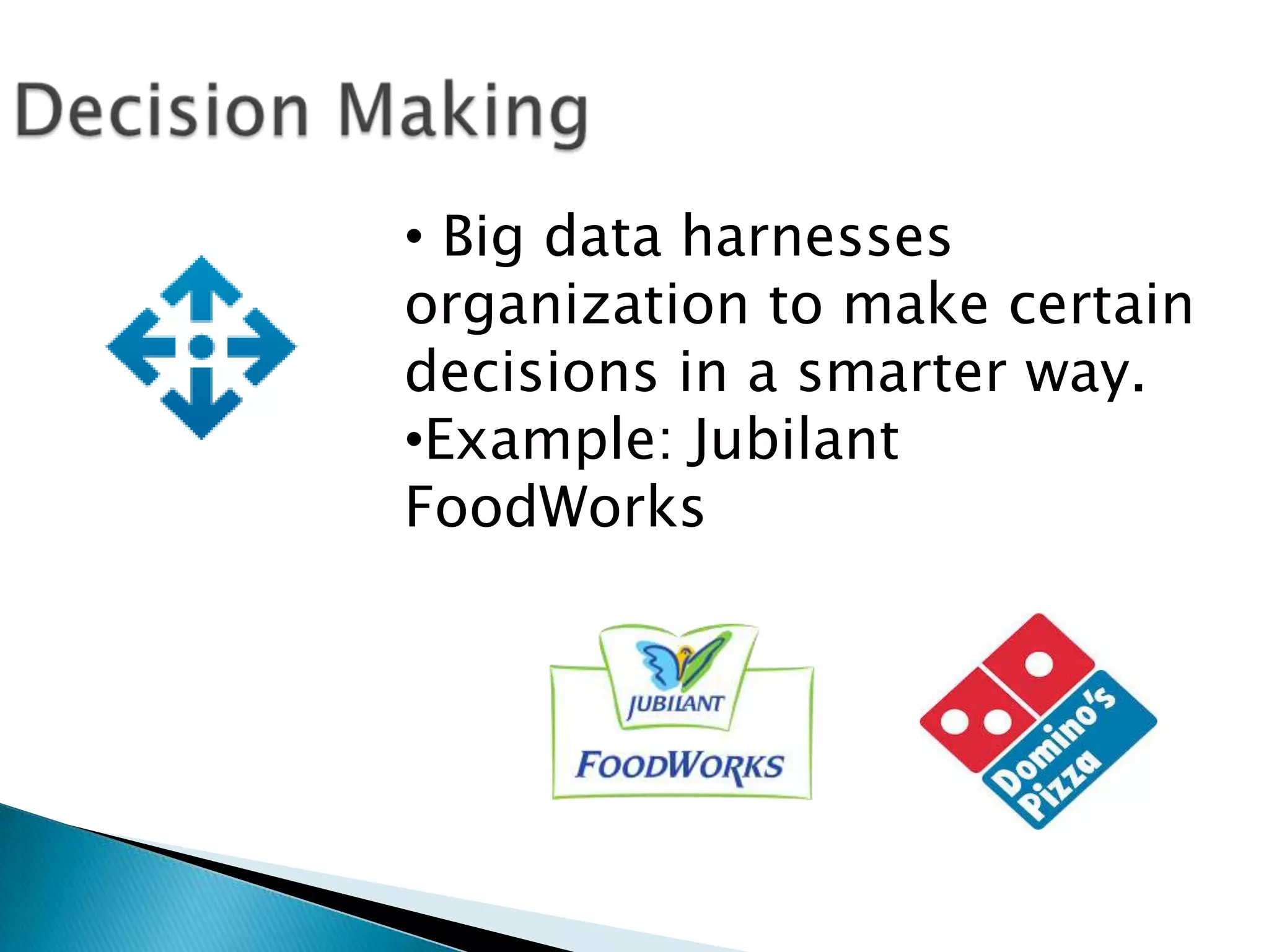 • Big data harnesses
organization to make certain
decisions in a smarter way.
•Example: Jubilant
FoodWorks
 