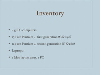 Inventory 443 PC computers 176 are Pentium 4, first generation (GX-240) 129 are Pentium 4, second generation (GX-260) Laptops: 5 Mac laptop carts, 1 PC 