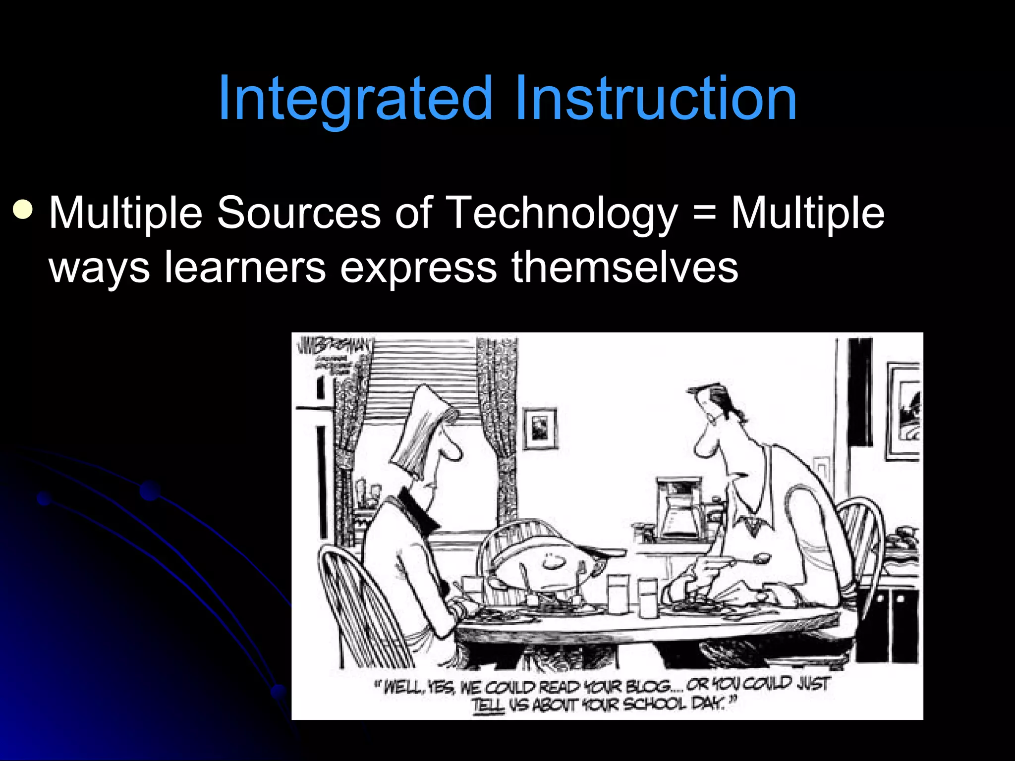 Integrated Instruction Multiple Sources of Technology = Multiple ways learners express themselves 