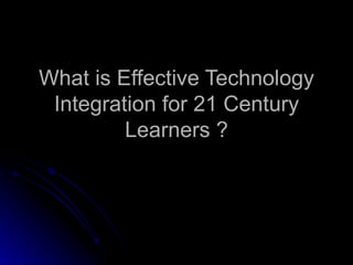 What is Effective Technology Integration for 21 Century Learners ? 