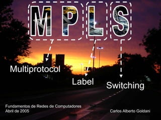 Multiprotocol
                               Label   Switching

Fundamentos de Redes de Computadores
Abril de 2005                          Carlos Alberto Goldani
 