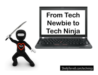 ShellyTerrell.com/techninja
From Tech
Newbie to
Tech Ninja
Tech
 