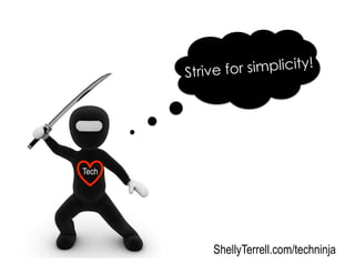 Strive for simplicity!
ShellyTerrell.com/techninja
Tech
 