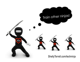 Train other ninjas!
ShellyTerrell.com/techninja
Tech
 