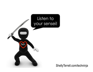 Listen to
your sensei!
ShellyTerrell.com/techninja
Tech
 