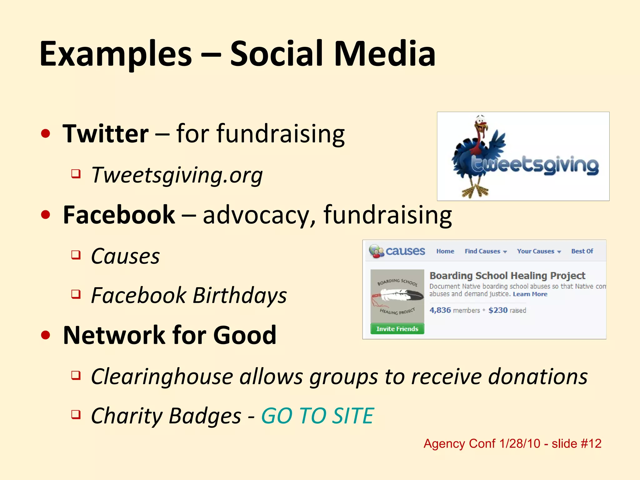 Examples – Social Media Twitter  – for fundraising Tweetsgiving.org Facebook  – advocacy, fundraising Causes Facebook Birthdays Network for Good Clearinghouse allows groups to receive donations Charity Badges -  GO TO SITE 