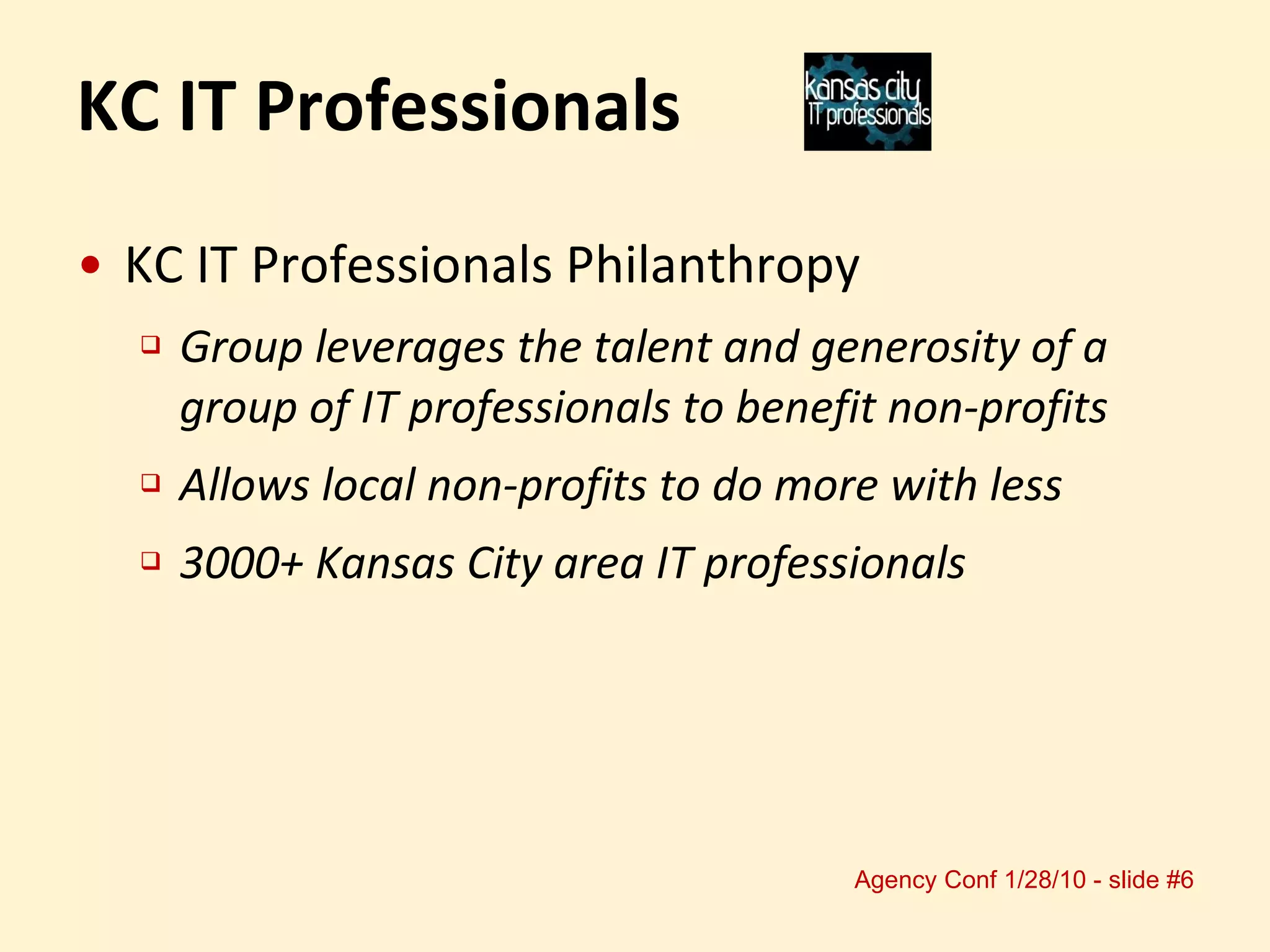 KC IT Professionals Philanthropy Group leverages the talent and generosity of a group of IT professionals to benefit non-profits Allows local non-profits to do more with less 3000+ Kansas City area IT professionals KC IT Professionals 