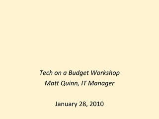 Tech on a Budget Workshop Matt Quinn, IT Manager January 28, 2010 