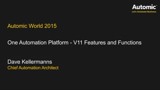 Automic World 2015
One Automation Platform - V11 Features and Functions
Dave Kellermanns
Chief Automation Architect
 