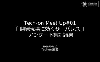 Tech-on Meet Up#01
「 開発現場に効くサーバレス 」
アンケート集計結果
2018/07/17
Tech-on 運営
 