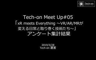 Tech-on Meet Up#05
「xR meets Everything 〜VR/AR/MRが
変える日常と取り巻く技術たち〜」
アンケート集計結果
2019/3/28
Tech-on 運営
 