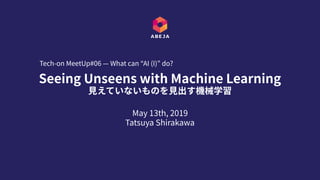 May 13th, 2019
Tatsuya Shirakawa
Seeing Unseens with Machine Learning 
⾒えていないものを⾒出す機械学習
Tech-on MeetUp#06 — What can “AI (...