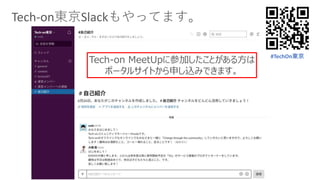 Tech-on東京Slackもやってます。
Tech-on MeetUpに参加したことがある方は
ポータルサイトから申し込みできます。
#TechOn東京
 